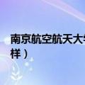 南京航空航天大学金城学院最新消息（南京航空大学金城怎样）