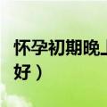怀孕初期晚上饿了吃什么好（晚上饿了吃什么好）