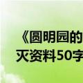《圆明园的毁灭》的资料50字（圆明园的毁灭资料50字）