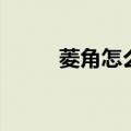 菱角怎么剥开硬壳（菱角怎么剥）