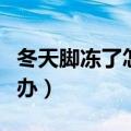 冬天脚冻了怎么办能快速好（冬天脚冻了怎么办）