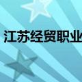 江苏经贸职业学院单招（江苏经贸职业学院）
