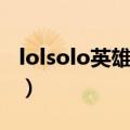 lolsolo英雄最厉害的英雄（lolsolo最强英雄）