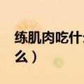 练肌肉吃什么食物会更有效率?（练肌肉吃什么）
