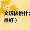 文玩核桃什么品种最好看（文玩核桃什么品种最好）