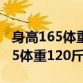 身高165体重120斤胖吗穿多大裤子（身高165体重120斤胖吗）