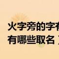 火字旁的字有哪些适合取名女孩（火字旁的字有哪些取名）