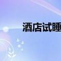 酒店试睡员工作内容（酒店试睡员）