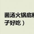 菌汤火锅底料哪个牌子好吃（火锅底料哪个牌子好吃）