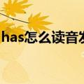 has怎么读音发音英语怎么读啊（has怎么读）
