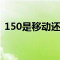 150是移动还是电信（150是移动还是联通）