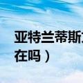 亚特兰蒂斯文明存在吗?（亚特兰蒂斯文明存在吗）