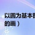 以圆为基本图形的图案设计（以圆为基本图形的画）
