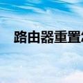路由器重置怎么弄?（路由器重置怎么弄）