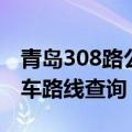 青岛308路公交车路线路线（青岛308路公交车路线查询）
