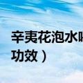 辛夷花泡水喝的功效与禁忌（辛夷花泡水喝的功效）