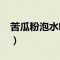 苦瓜粉泡水喝可以减肥吗?（苦瓜粉能减肥吗）