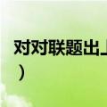 对对联题出上句接下句（对联上下联怎么区分）