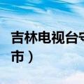 吉林电视台守望都市电话（吉林电视台守望都市）