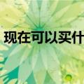 现在可以买什么股票好（现在买什么股票好）