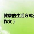 健康的生活方式英语作文80词带翻译（健康的生活方式英语作文）
