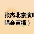 张杰北京演唱会直播哪里可以看（张杰北京演唱会直播）