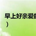 早上好亲爱的英文怎么说（亲爱的英文怎么说）