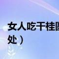 女人吃干桂圆有什么好处（吃干桂圆有什么好处）