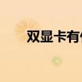 双显卡有什么用?（双显卡有什么用）