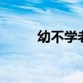 幼不学老何为什么意思（幼不学）