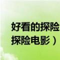 好看的探险电影有哪些 强烈推荐的（好看的探险电影）