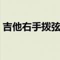 吉他右手拨弦正确姿势（吉他右手怎么拨弦）