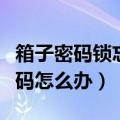 箱子密码锁忘记了怎么办（箱子密码锁忘记密码怎么办）