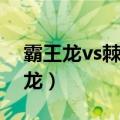 霸王龙vs棘背龙视频（霸王龙vs暴龙vs棘背龙）