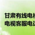 甘肃有线电视客服电话号码是多少（甘肃有线电视客服电话）