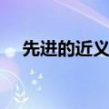先进的近义词和反义词（先进的近义词）