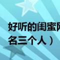 好听的闺蜜网名三人简短可爱（好听的闺蜜网名三个人）