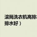 滚筒洗衣机高排水和低排水哪个好（洗衣机上排水好还是下排水好）