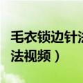毛衣锁边针法视频教程两反两正（毛衣锁边针法视频）