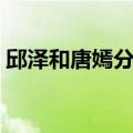 邱泽和唐嫣分手真相（邱泽和唐嫣分手哭了）