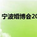 宁波婚博会2023时间表6月份（宁波婚博会）