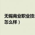 无锡商业职业技术学院怎么样知乎（无锡商业职业技术学院怎么样）