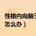 性格内向脑子笨怎么办女生（性格内向脑子笨怎么办）