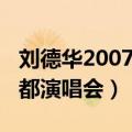 刘德华2007成都演唱会全集（刘德华2007成都演唱会）