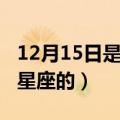 12月15日是什么星座的啊（12月15日是什么星座的）