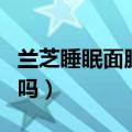 兰芝睡眠面膜好用吗女生（兰芝睡眠面膜好用吗）