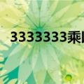 3333333乘以3333333怎么做（333333）