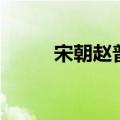 宋朝赵普属什么生肖（宋朝赵普）