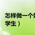 怎样做一个好学生作文600字（怎样做一个好学生）