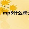 mp3什么牌子的好用（mp3什么牌子的好）